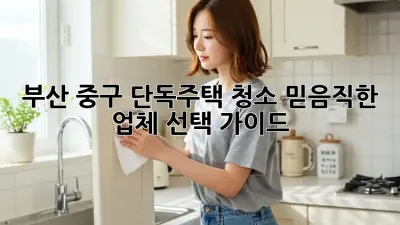 부산 중구 단독주택 청소, 믿음직한 업체 선택 가이드