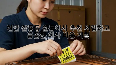 천안 삼룡동 원룸이사 추천: 저렴하고 꼼꼼한 이사 비용 계획! 💯