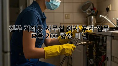 진주 가좌동 사무실 이사 후기: 업무 효율 200% 향상 비결!